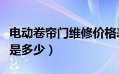 电动卷帘门维修价格表（电动卷帘门维修价格是多少）