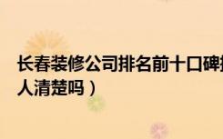 长春装修公司排名前十口碑推荐（长春十大装修公司排名有人清楚吗）