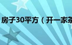 房子30平方（开一家茶叶店需要投资多少钱）