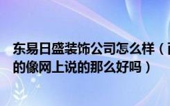 东易日盛装饰公司怎么样（西安东易日盛装饰公司怎么样真的像网上说的那么好吗）