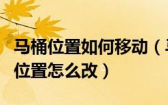 马桶位置如何移动（马桶位置可以移动吗马桶位置怎么改）