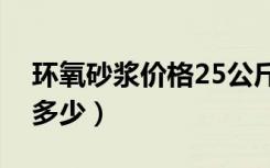 环氧砂浆价格25公斤（环氧水泥砂浆价格是多少）