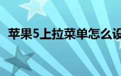 苹果5上拉菜单怎么设置（苹果5上市时间）