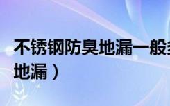 不锈钢防臭地漏一般多少钱一个（不锈钢防臭地漏）