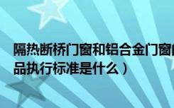 隔热断桥门窗和铝合金门窗的区别（隔热断桥铝合金门窗产品执行标准是什么）