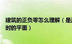 建筑的正负零怎么理解（是混凝土面还是装修过后可以住人时的平面）