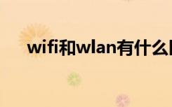 wifi和wlan有什么区别（wifi和wlan）