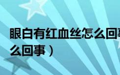 眼白有红血丝怎么回事中医（眼白有红血丝怎么回事）