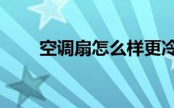 空调扇怎么样更冷（空调扇怎么样）