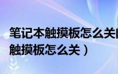 笔记本触摸板怎么关闭和开启快捷键（笔记本触摸板怎么关）