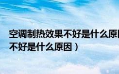 空调制热效果不好是什么原因有办法解决吗（空调制热效果不好是什么原因）