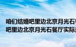 咱们结婚吧里边北京月光石餐厅实际是什么餐厅（咱们结婚吧里边北京月光石餐厅实际是什么餐厅）