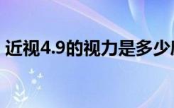 近视4.9的视力是多少度（近视是4.9多少度）