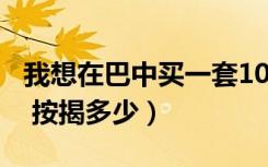 我想在巴中买一套100平方的新房（首付多少 按揭多少）