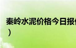 秦岭水泥价格今日报价（秦岭水泥价格是多少）