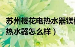 苏州樱花电热水器镁棒位置图解（苏州樱花电热水器怎么样）