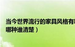 当今世界流行的家具风格有哪些（今年最流行的家具款式是哪种谁清楚）