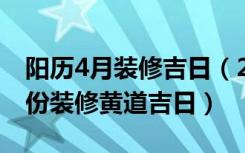 阳历4月装修吉日（2018年黄历吉日查询4月份装修黄道吉日）