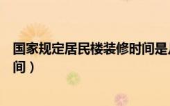 国家规定居民楼装修时间是几点到几点（规定居民楼装修时间）