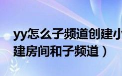 yy怎么子频道创建小房间（YY上建立后如何建房间和子频道）