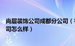 尚层装饰公司成都分公司（有人知道成都尚层装饰吗他们公司怎么样）