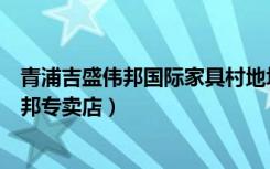 青浦吉盛伟邦国际家具村地址（摩恩卫浴上海青浦区吉盛伟邦专卖店）