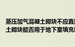 蒸压加气混凝土砌块不应直接砌筑在什么上（蒸压加气混凝土砌块能否用于地下室填充墙）