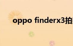 oppo finderx3拍照（oppo finder）