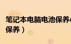 笔记本电脑电池保养小常识（笔记本电脑电池保养）