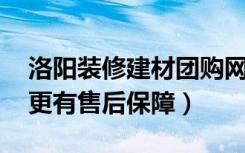 洛阳装修建材团购网站哪个更专业（更省钱 更有售后保障）