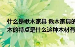 什么是楸木家具 楸木家具的优缺点是什么（什么是楸木,楸木的特点是什么这种木材有什么优点）