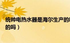 统帅电热水器是海尔生产的吗（统帅热水器是海尔厂家出产的吗）