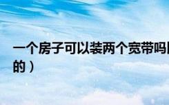 一个房子可以装两个宽带吗比如客厅装电信的（房间装联通的）