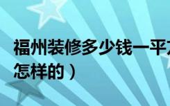 福州装修多少钱一平方（福州装修工价大概都怎样的）