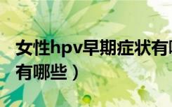 女性hpv早期症状有哪些（女性hpv早期症状有哪些）