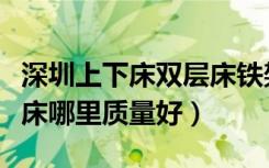 深圳上下床双层床铁架去哪买（深圳市双层铁床哪里质量好）