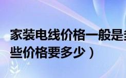 家装电线价格一般是多少（家装环保电线有哪些价格要多少）