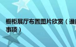 橱柜展厅布置图片欣赏（谁能说说橱柜展厅设计说明和注意事项）