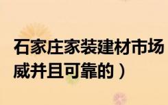 石家庄家装建材市场（石家庄装修建材团购权威并且可靠的）