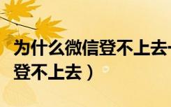 为什么微信登不上去一直在验证（为什么微信登不上去）