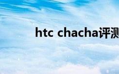 htc chacha评测（htc chacha）