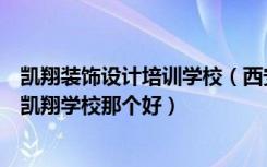 凯翔装饰设计培训学校（西安国际建筑装饰室内设计协会和凯翔学校那个好）