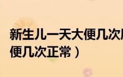 新生儿一天大便几次属于正常（新生儿一天大便几次正常）