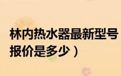 林内热水器最新型号（林内天然气热水器最新报价是多少）