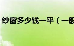 纱窗多少钱一平（一般纱窗价格多少一平方）