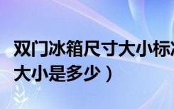 双门冰箱尺寸大小标准对照表（双门冰箱尺寸大小是多少）