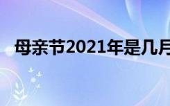 母亲节2021年是几月几号（母亲节2021）