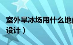 室外旱冰场用什么地面（室内旱冰场的装修和设计）