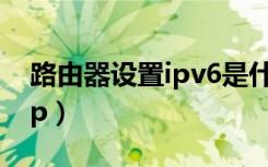 路由器设置ipv6是什么意思啊（路由器设置ip）