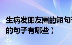 生病发朋友圈的短句子（适合生病时发朋友圈的句子有哪些）